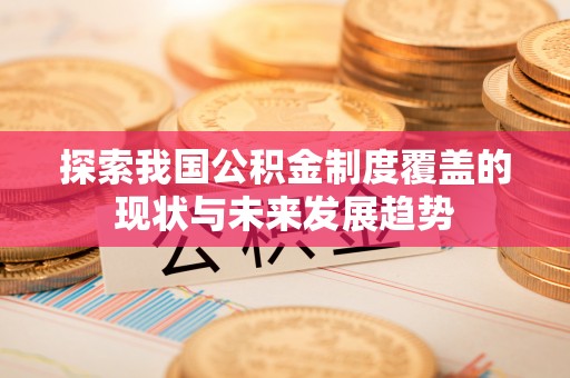 泉州探索我国公积金制度覆盖的现状与未来发展趋势