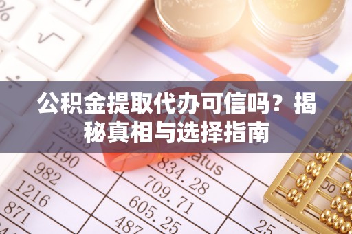 泉州公积金提取代办可信吗？揭秘真相与选择指南