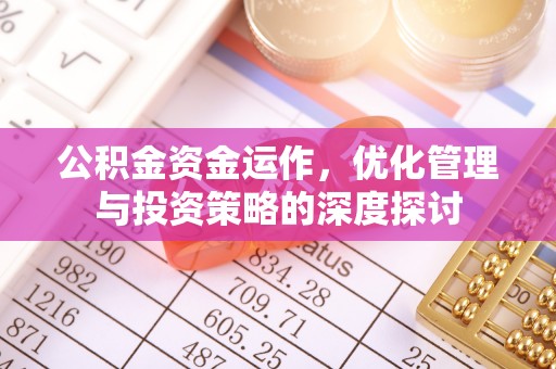 泉州公积金资金运作，优化管理与投资策略的深度探讨