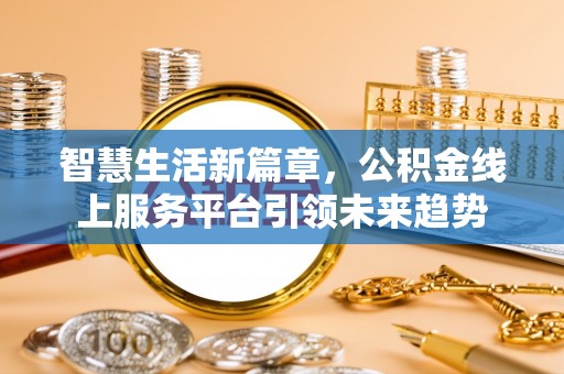 泉州智慧生活新篇章，公积金线上服务平台引领未来趋势
