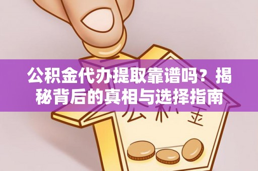 泉州公积金代办提取靠谱吗？揭秘背后的真相与选择指南