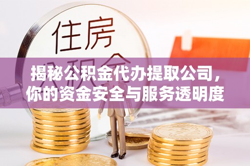 泉州揭秘公积金代办提取公司，你的资金安全与服务透明度指南
