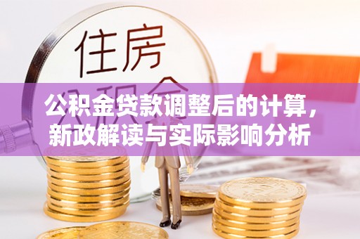 泉州公积金贷款调整后的计算，新政解读与实际影响分析