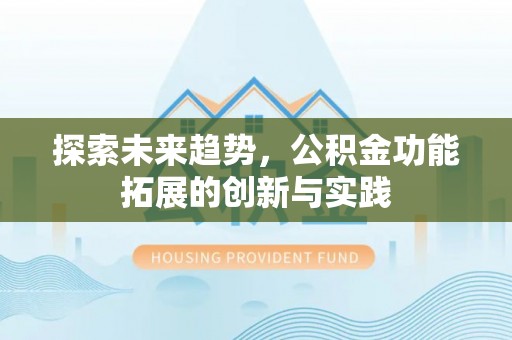 泉州探索未来趋势，公积金功能拓展的创新与实践