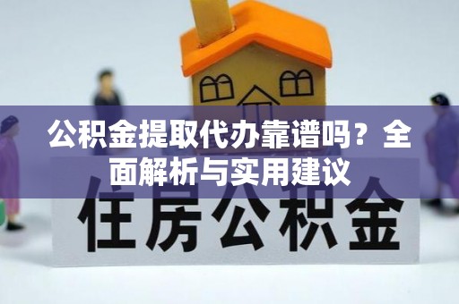 泉州公积金提取代办靠谱吗？全面解析与实用建议