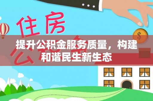 泉州提升公积金服务质量，构建和谐民生新生态
