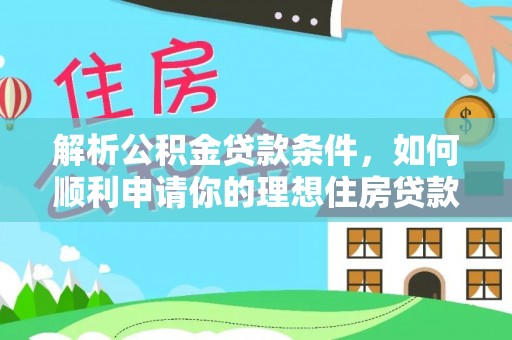 泉州解析公积金贷款条件，如何顺利申请你的理想住房贷款