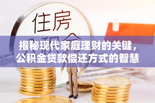 泉州揭秘现代家庭理财的关键，公积金贷款偿还方式的智慧选择