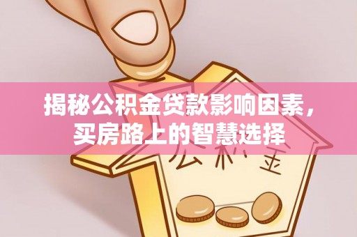 泉州揭秘公积金贷款影响因素，买房路上的智慧选择