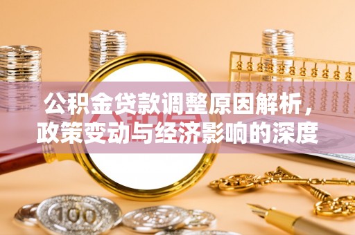 泉州公积金贷款调整原因解析，政策变动与经济影响的深度探讨
