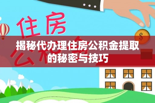 泉州揭秘代办理住房公积金提取的秘密与技巧