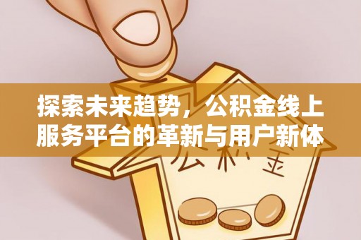 泉州探索未来趋势，公积金线上服务平台的革新与用户新体验