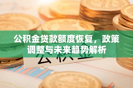 泉州公积金贷款额度恢复，政策调整与未来趋势解析