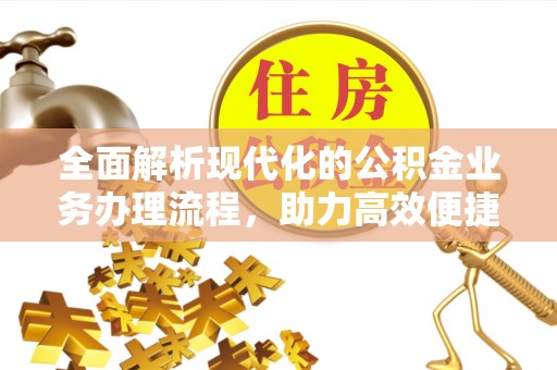 泉州全面解析现代化的公积金业务办理流程，助力高效便捷生活