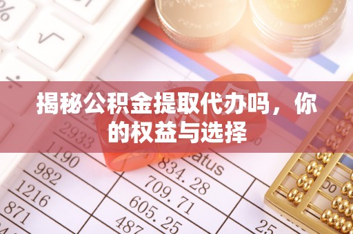 泉州揭秘公积金提取代办吗，你的权益与选择
