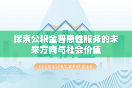 泉州探索公积金普惠性服务的未来方向与社会价值