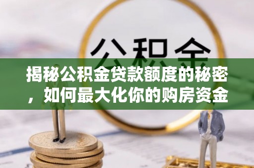 泉州揭秘公积金贷款额度的秘密，如何最大化你的购房资金