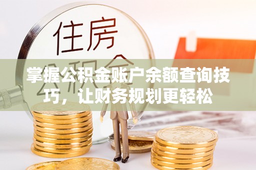 泉州掌握公积金账户余额查询技巧，让财务规划更轻松