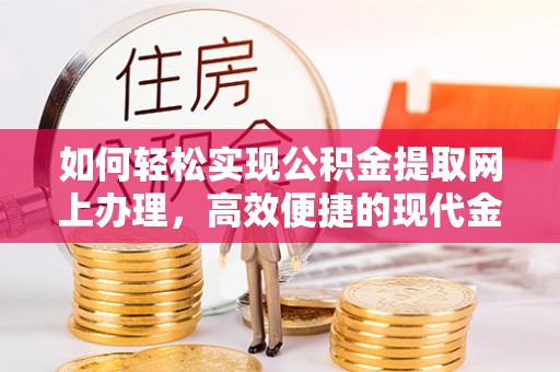 泉州如何轻松实现公积金提取网上办理，高效便捷的现代金融服务