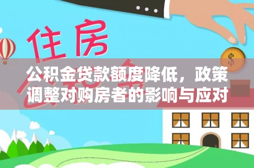 泉州公积金贷款额度降低，政策调整对购房者的影响与应对策略