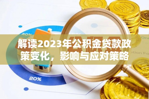 泉州解读2023年公积金贷款政策变化，影响与应对策略