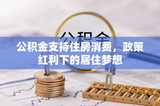 泉州公积金支持住房消费，政策红利下的居住梦想