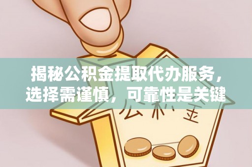 泉州揭秘公积金提取代办服务，选择需谨慎，可靠性是关键