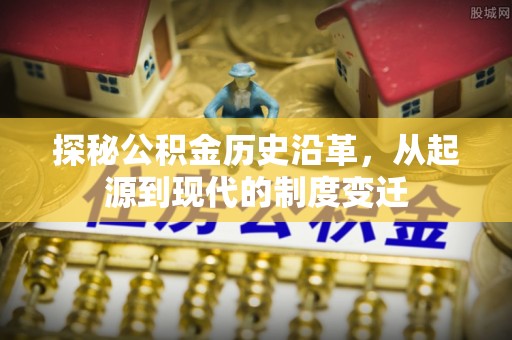 泉州探秘公积金历史沿革，从起源到现代的制度变迁