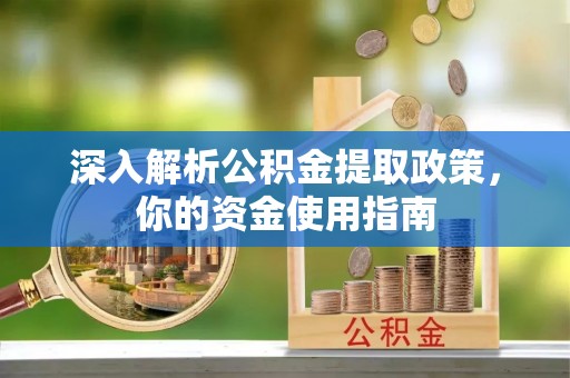 泉州深入解析公积金提取政策，你的资金使用指南