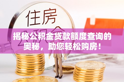 泉州揭秘公积金贷款额度查询的奥秘，助您轻松购房！