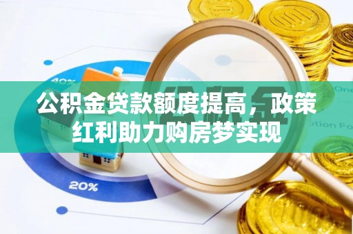 泉州公积金贷款额度提高，政策红利助力购房梦实现