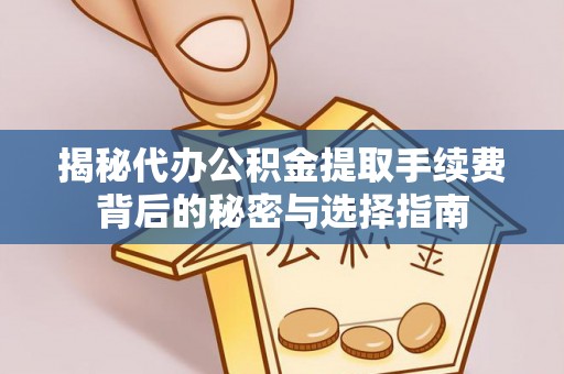 泉州揭秘代办公积金提取手续费背后的秘密与选择指南