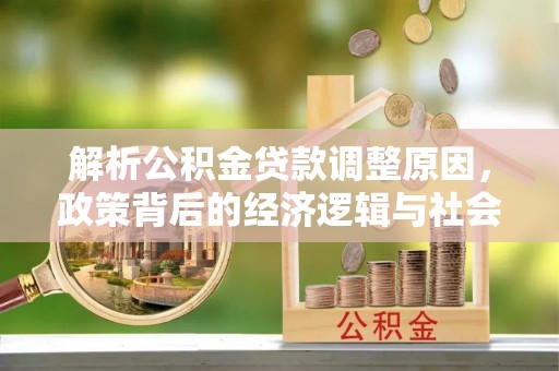 泉州解析公积金贷款调整原因，政策背后的经济逻辑与社会影响