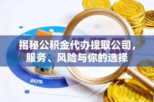 泉州揭秘公积金代办提取公司，服务、风险与你的选择