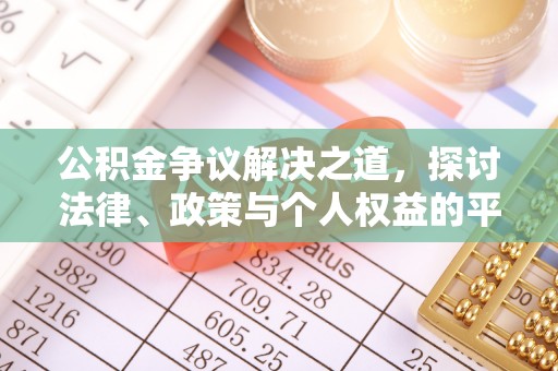 泉州公积金争议解决之道，探讨法律、政策与个人权益的平衡