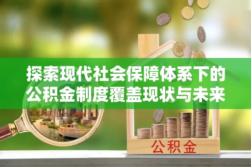 泉州探索现代社会保障体系下的公积金制度覆盖现状与未来发展