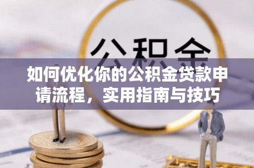 泉州如何优化你的公积金贷款申请流程，实用指南与技巧