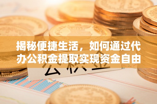 泉州揭秘便捷生活，如何通过代办公积金提取实现资金自由