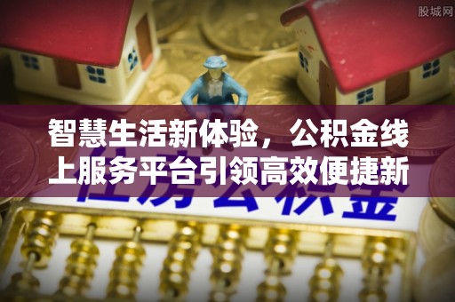 泉州智慧生活新体验，公积金线上服务平台引领高效便捷新潮流