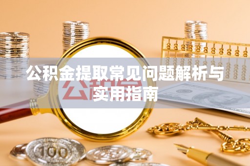 泉州公积金提取常见问题解析与实用指南