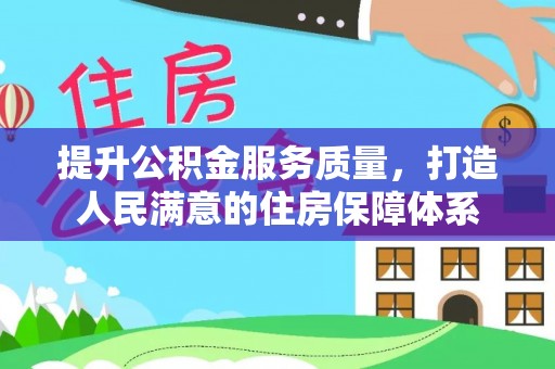 泉州提升公积金服务质量，打造人民满意的住房保障体系