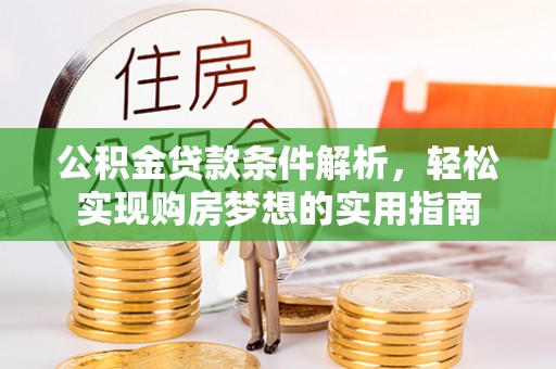 泉州公积金贷款条件解析，轻松实现购房梦想的实用指南