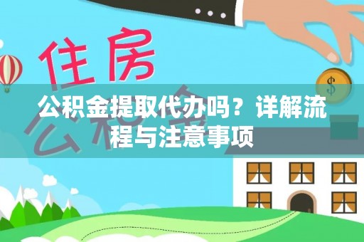 泉州公积金提取代办吗？详解流程与注意事项