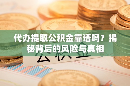 泉州代办提取公积金靠谱吗？揭秘背后的风险与真相