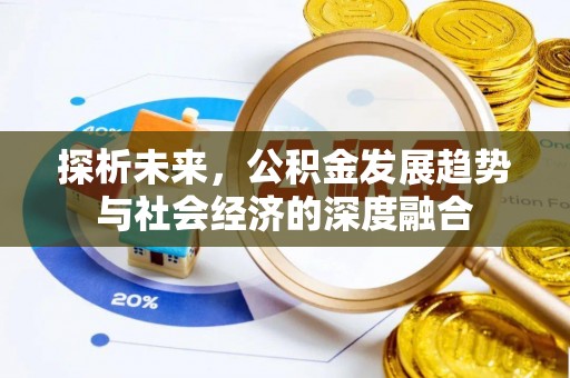 泉州探析未来，公积金发展趋势与社会经济的深度融合