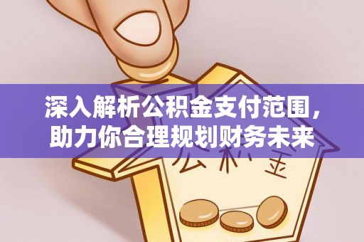 泉州深入解析公积金支付范围，助力你合理规划财务未来