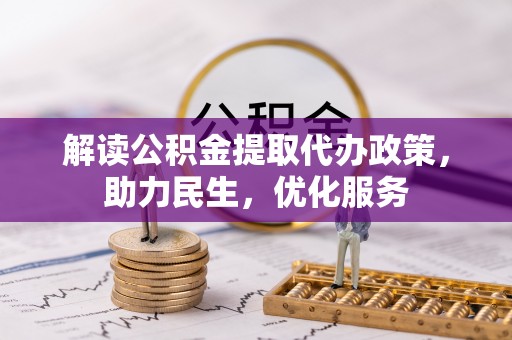 泉州解读公积金提取代办政策，助力民生，优化服务