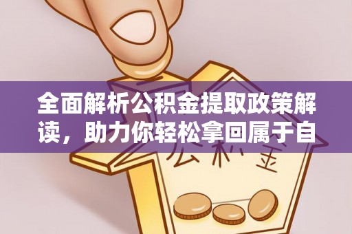 泉州全面解析公积金提取政策解读，助力你轻松拿回属于自己的钱