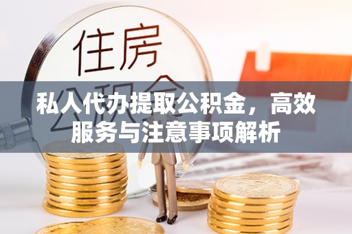 泉州私人代办提取公积金，高效服务与注意事项解析