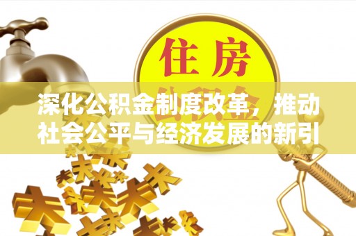 泉州深化公积金制度改革，推动社会公平与经济发展的新引擎